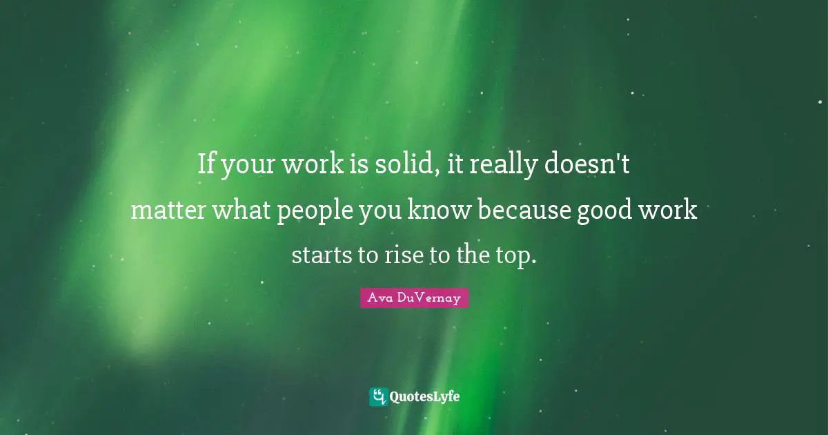 If your work is solid, it really doesn't matter what people you know because good work starts to rise to the top.