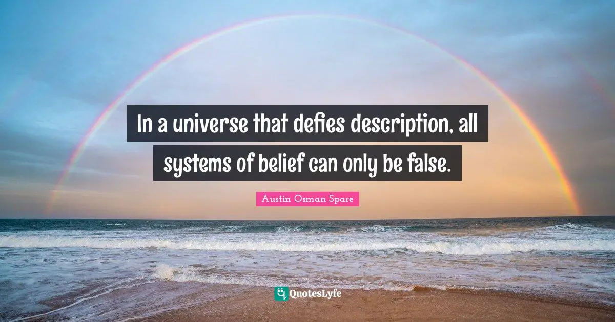 In a universe that defies description, all systems of belief can only be false.
