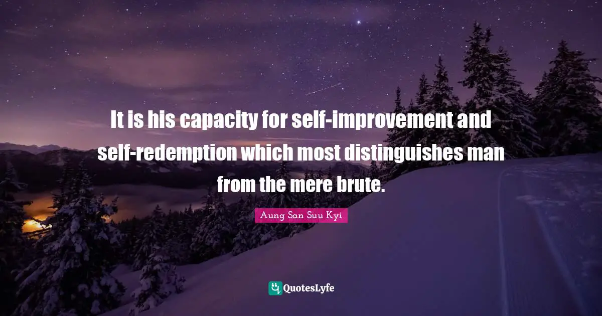 It is his capacity for self-improvement and self-redemption which most distinguishes man from the mere brute.