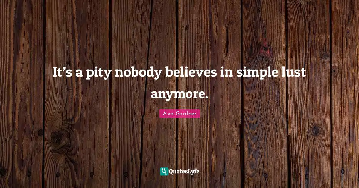 Ava Gardner Quotes: "It’s a pity nobody believes in simple lust anymore."