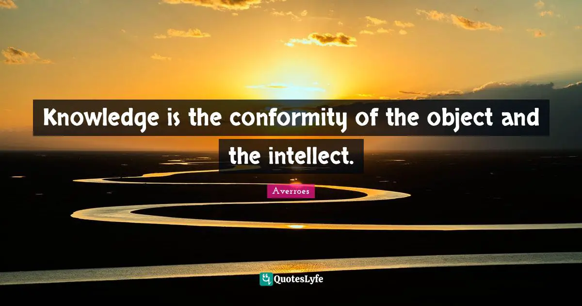 Knowledge Quotes: "Knowledge is the conformity of the object and the intellect."