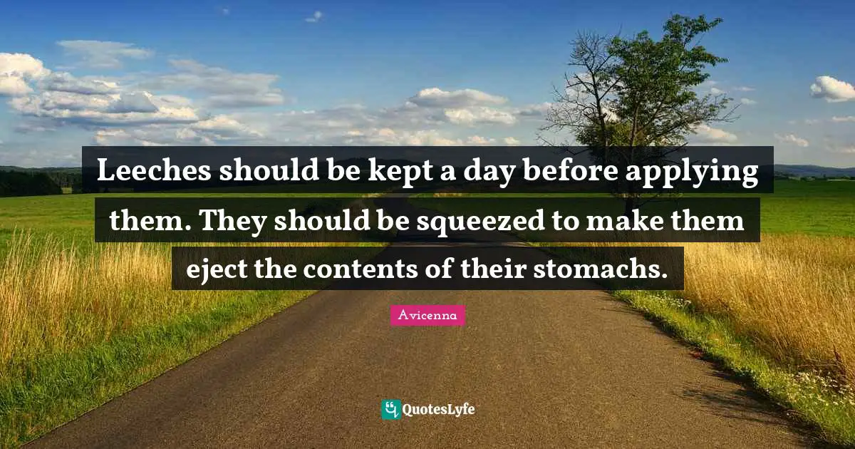 Avicenna Quotes: "Leeches should be kept a day before applying them. They should be squeezed to make them eject the contents of their stomachs."