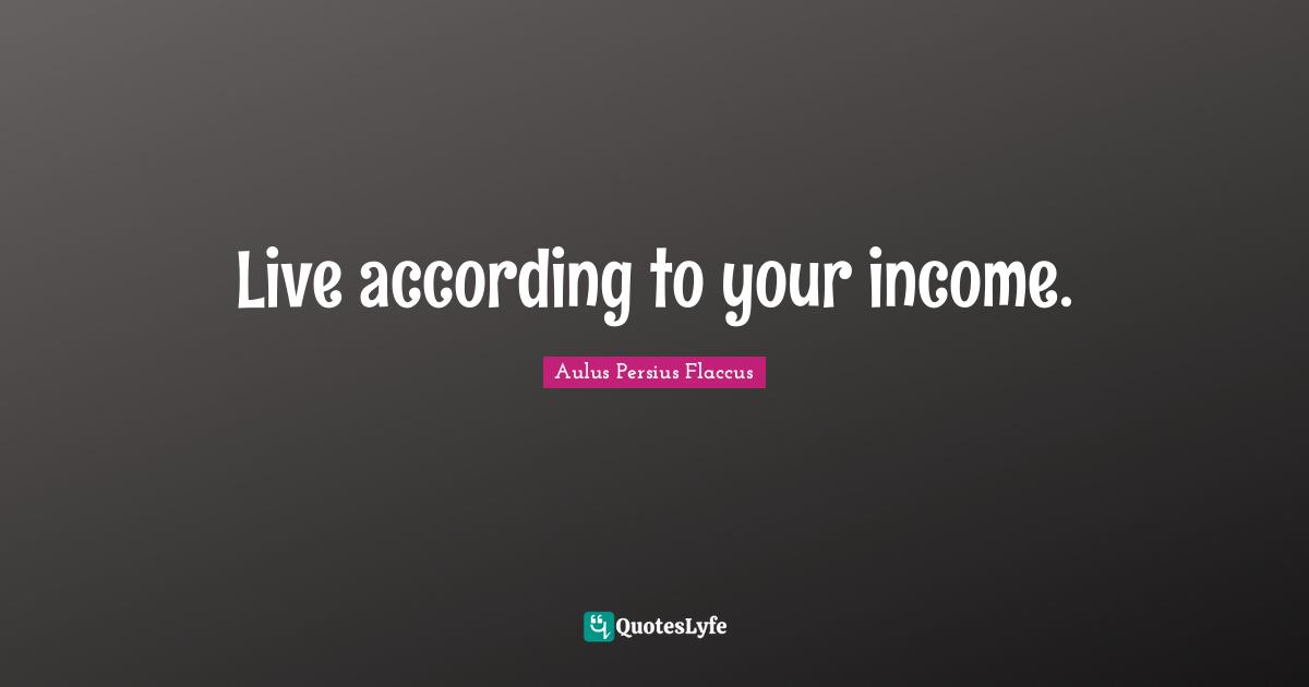 Aulus Persius Flaccus Quotes: "Live according to your income."