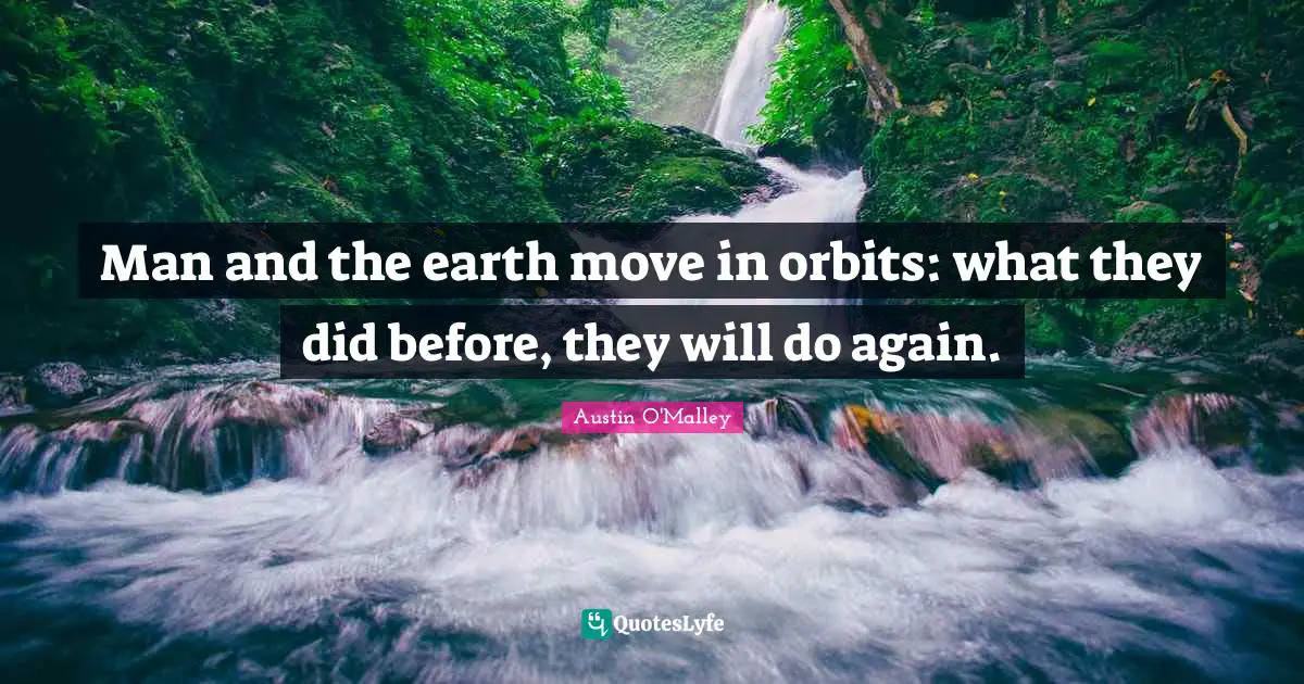 Man and the earth move in orbits: what they did before, they will do again.