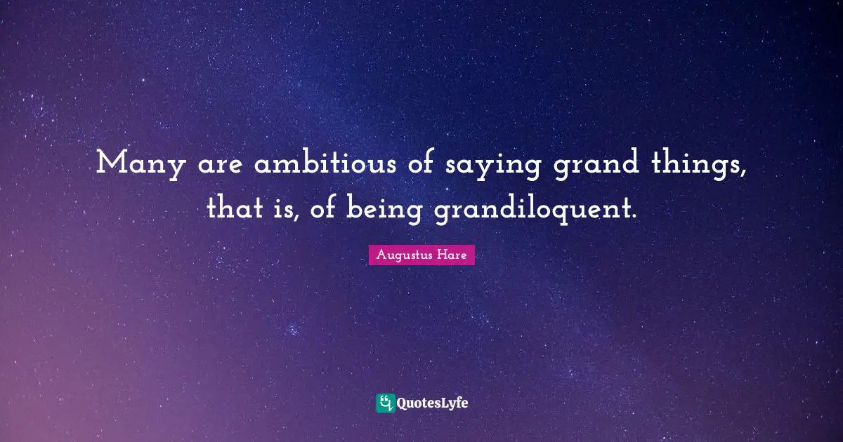 Many are ambitious of saying grand things, that is, of being grandiloquent.