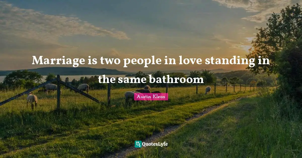 Marriage is two people in love standing in the same bathroom