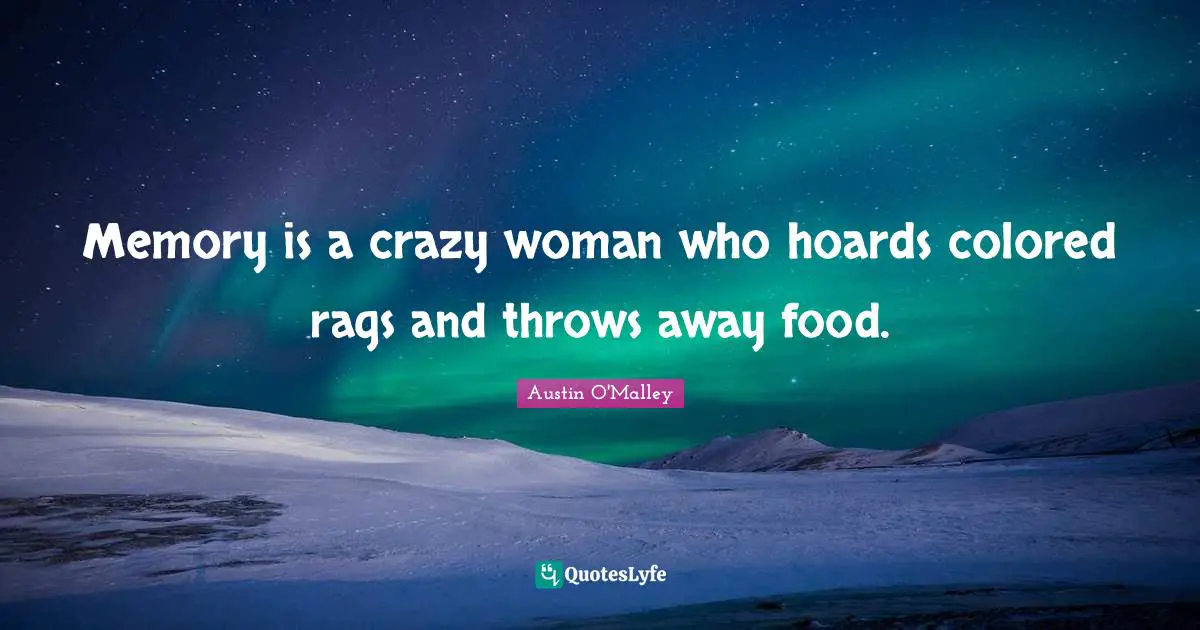 Memory is a crazy woman who hoards colored rags and throws away food.