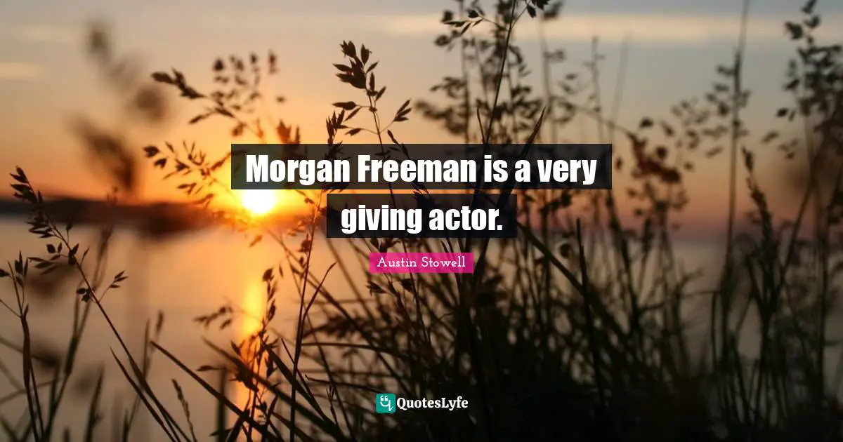 Morgan Freeman is a very giving actor.