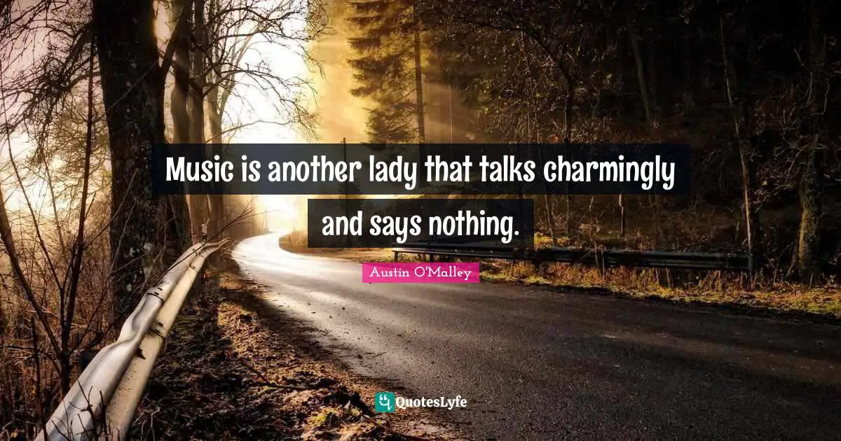 Music is another lady that talks charmingly and says nothing.