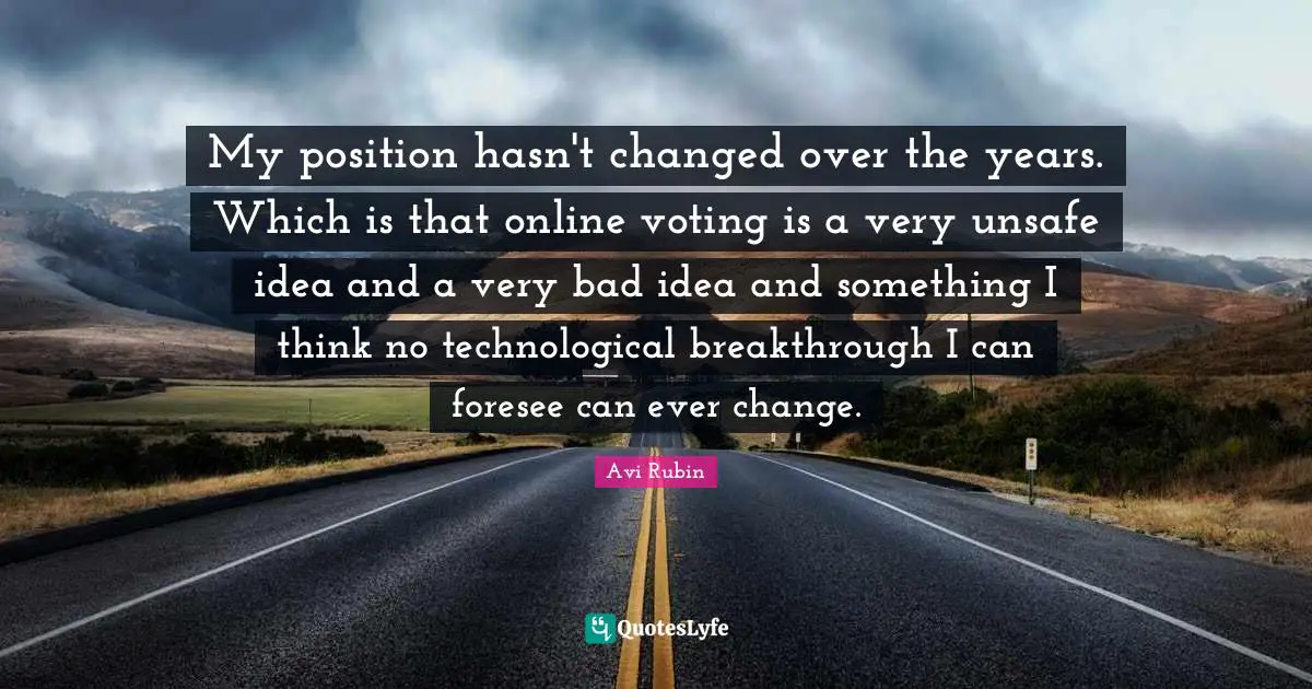 My position hasn't changed over the years. Which is that online voting is a very unsafe idea and a very bad idea and something I think no technological breakthrough I can foresee can ever change.