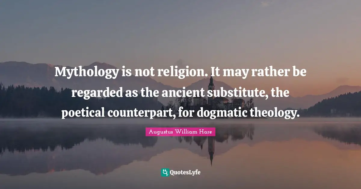 Mythology is not religion. It may rather be regarded as the ancient substitute, the poetical counterpart, for dogmatic theology.