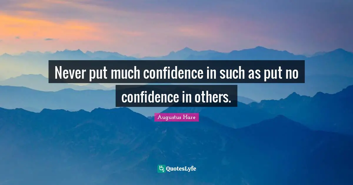 Never put much confidence in such as put no confidence in others.