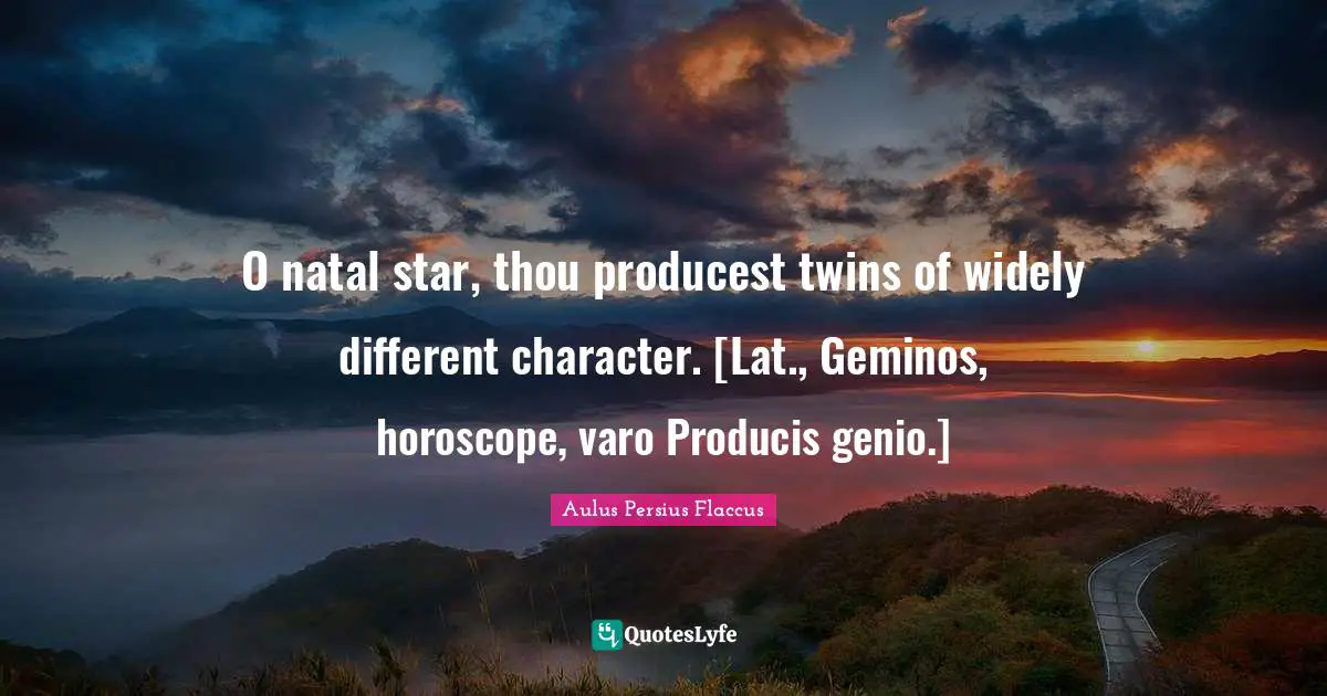 Aulus Persius Flaccus Quotes: "O natal star, thou producest twins of widely different character. [Lat., Geminos, horoscope, varo Producis genio.]"
