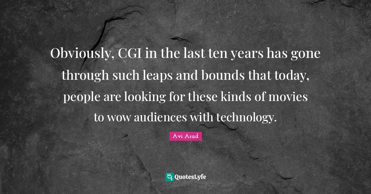 Bounds Quotes: "Obviously, CGI in the last ten years has gone through such leaps and bounds that today, people are looking for these kinds of movies to wow audiences with technology."
