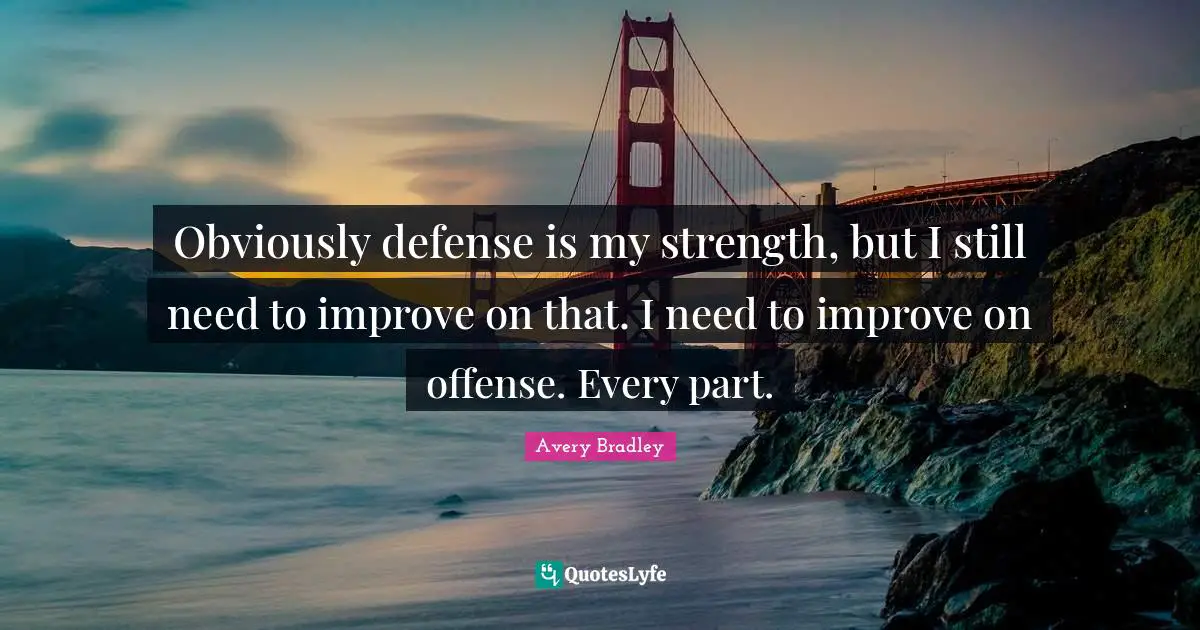 Obviously defense is my strength, but I still need to improve on that. I need to improve on offense. Every part.