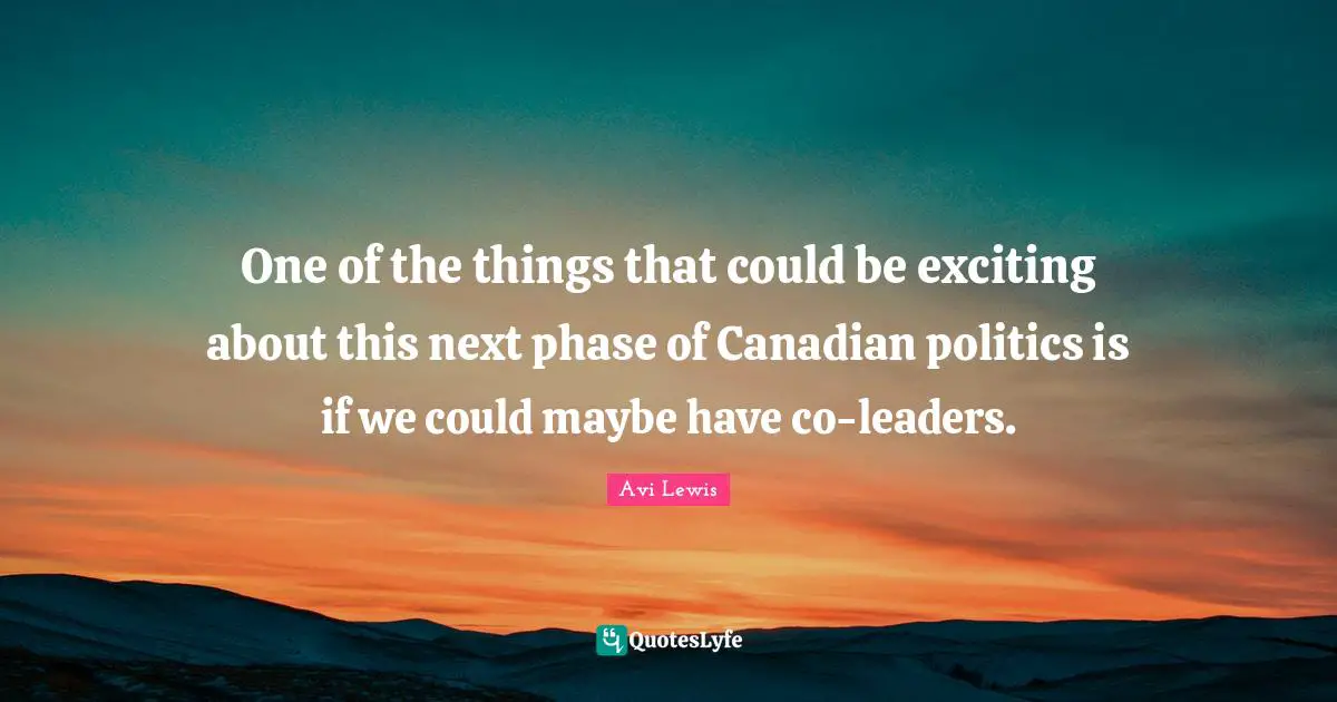 One of the things that could be exciting about this next phase of Canadian politics is if we could maybe have co-leaders.