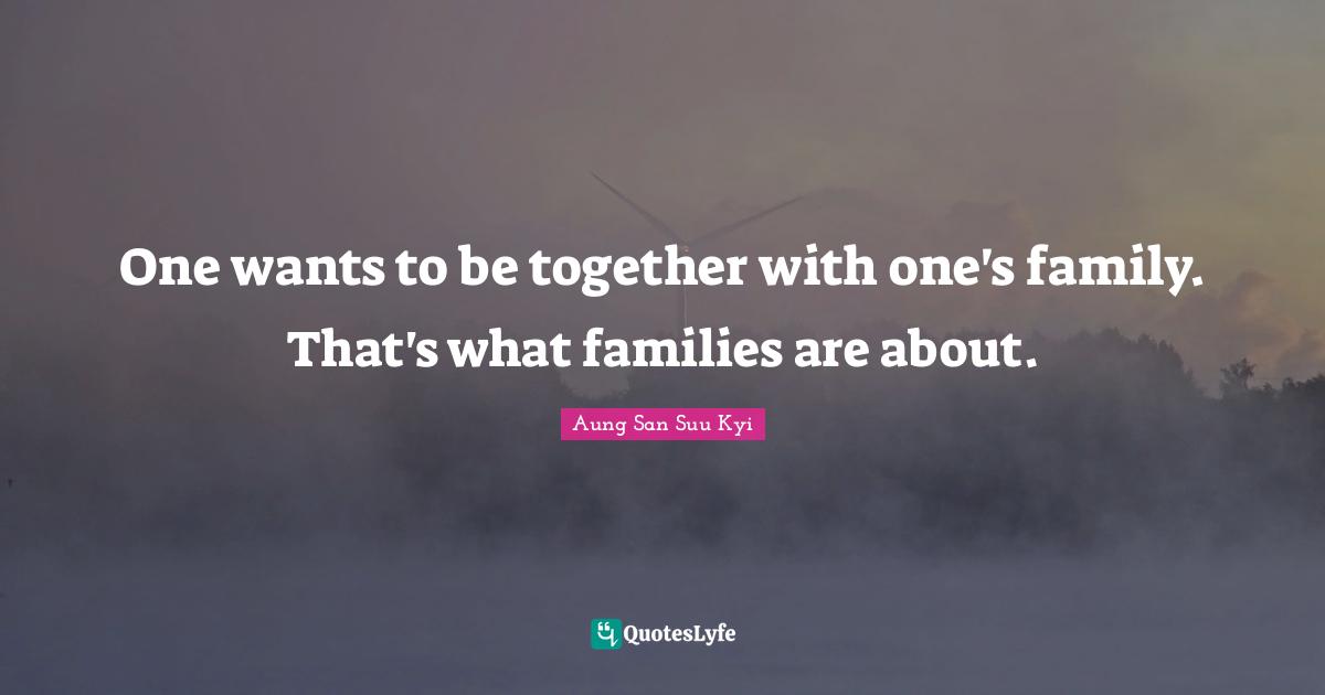 One wants to be together with one's family. That's what families are about.