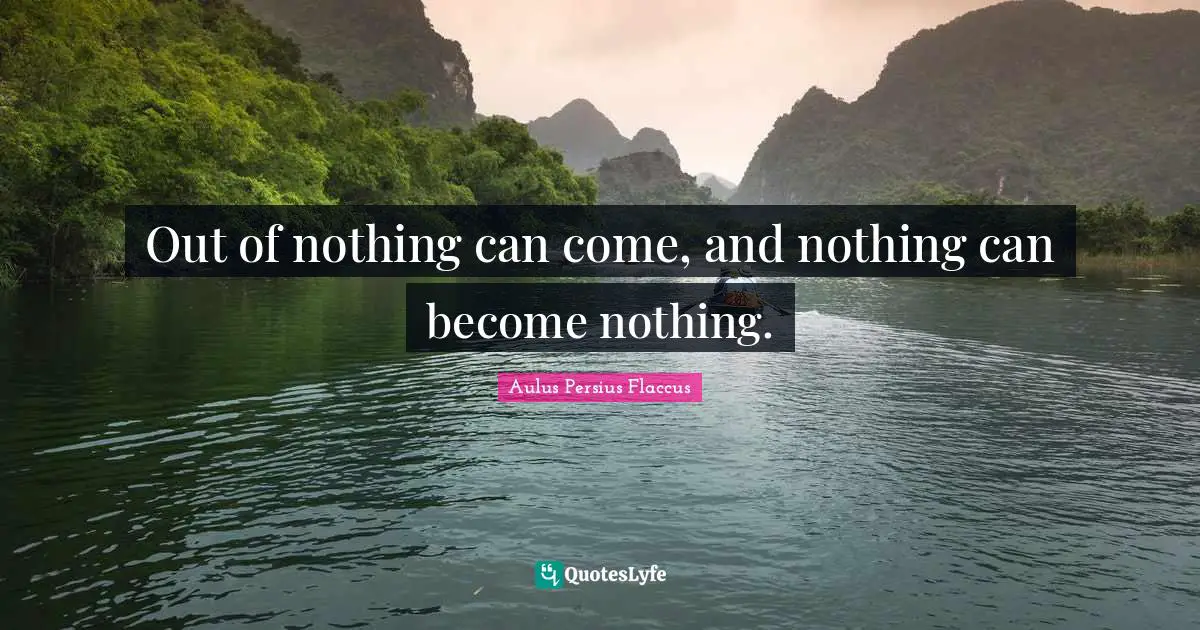 Aulus Persius Flaccus Quotes: "Out of nothing can come, and nothing can become nothing."