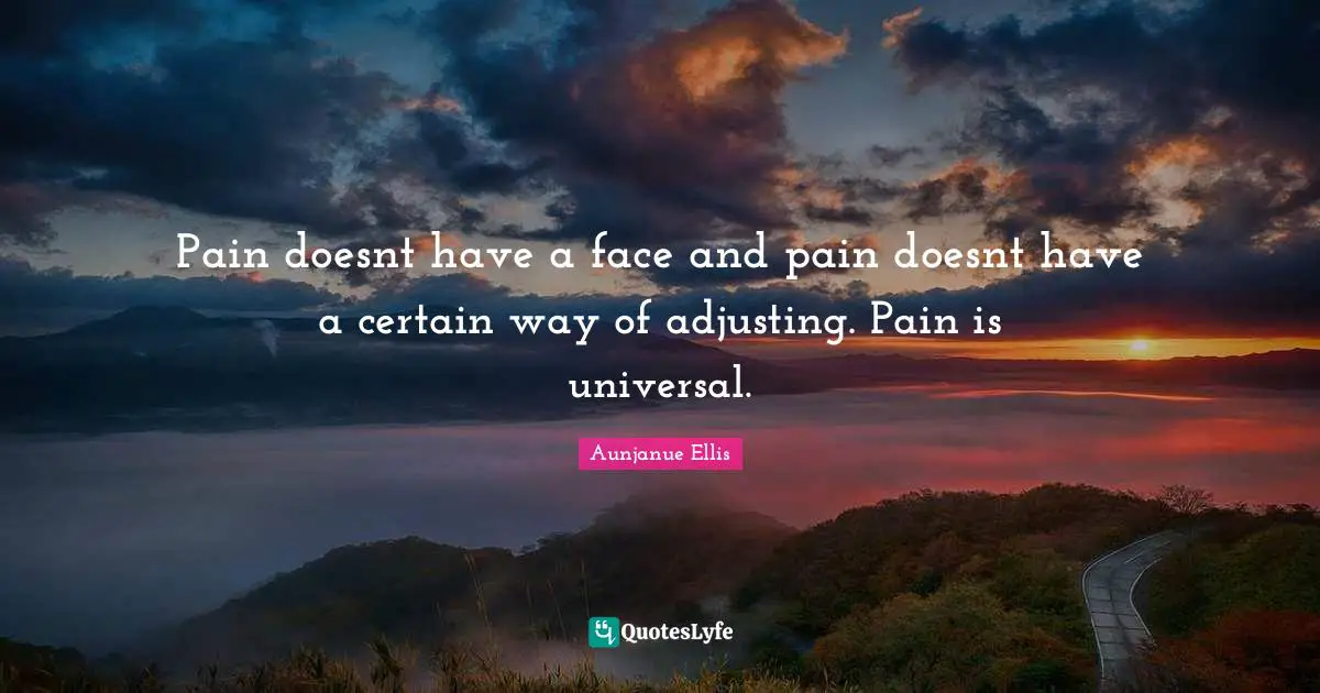 Adjusting Quotes: "Pain doesnt have a face and pain doesnt have a certain way of adjusting. Pain is universal."