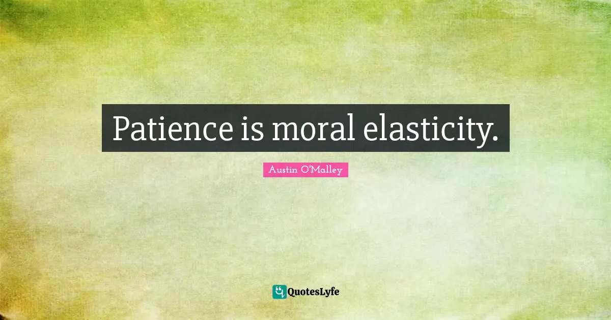 Patience is moral elasticity.