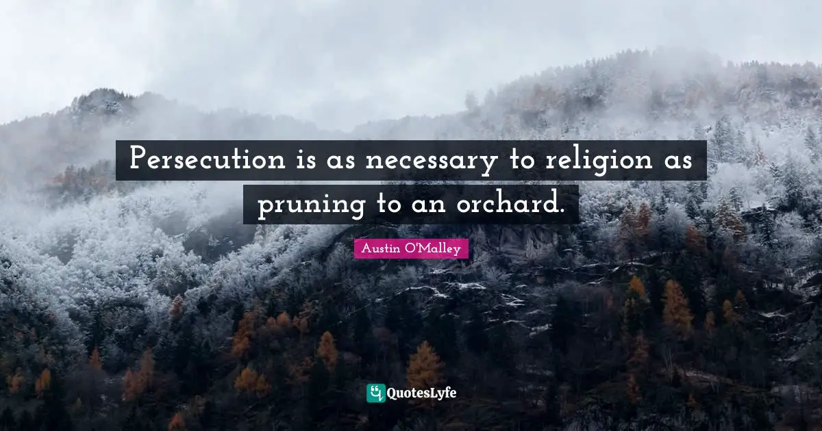 Persecution is as necessary to religion as pruning to an orchard.
