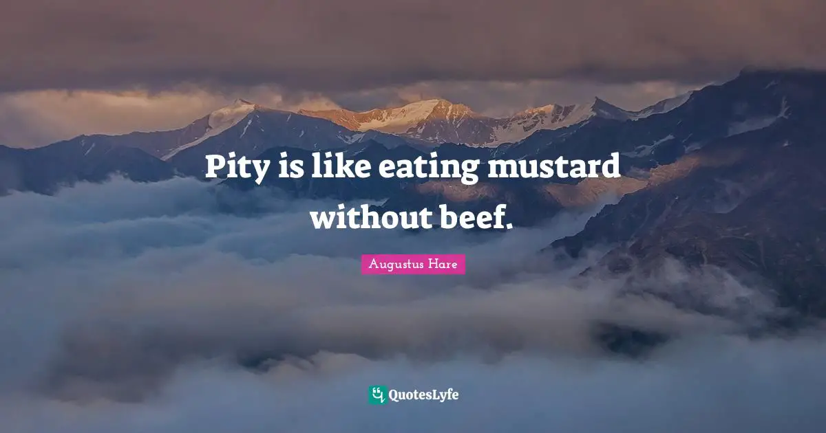 Pity is like eating mustard without beef.