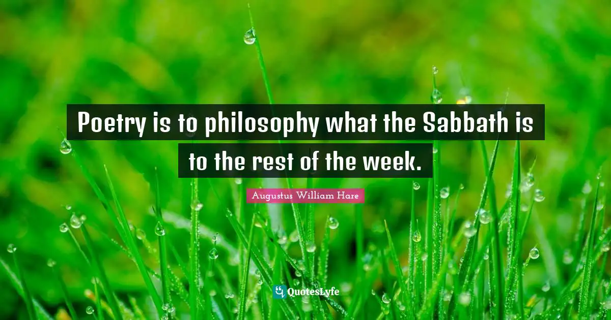 Augustus William Hare Quotes: "Poetry is to philosophy what the Sabbath is to the rest of the week."