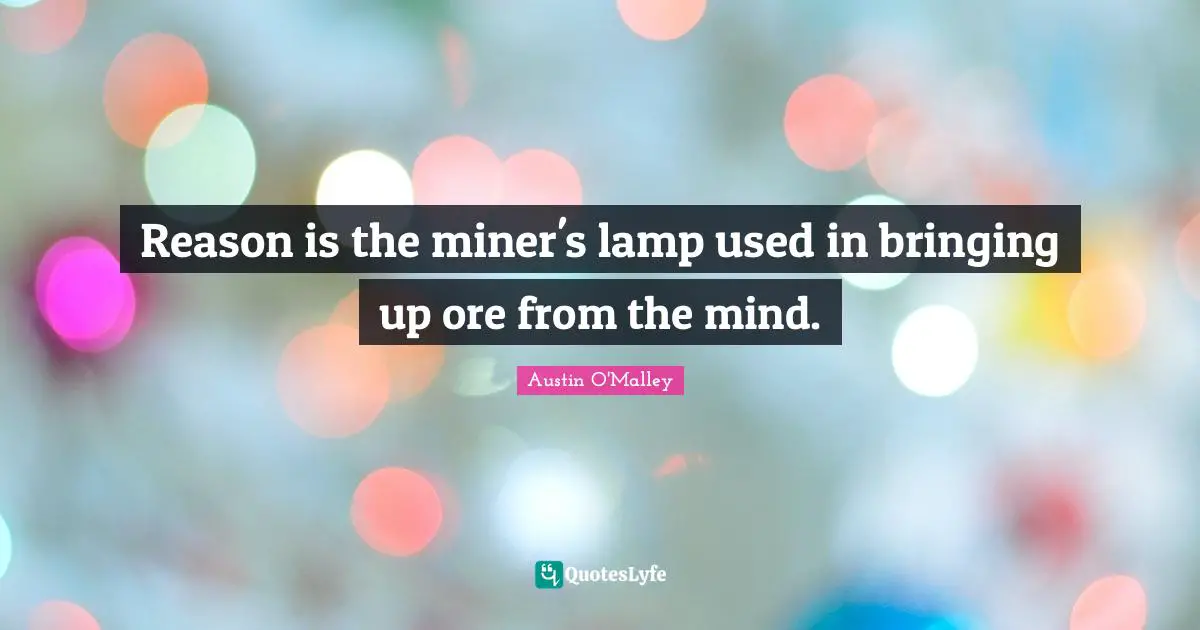 Lamps Quotes: "Reason is the miner's lamp used in bringing up ore from the mind."