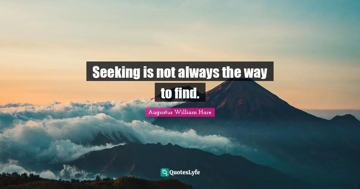 Augustus William Hare Quotes: "Seeking is not always the way to find."