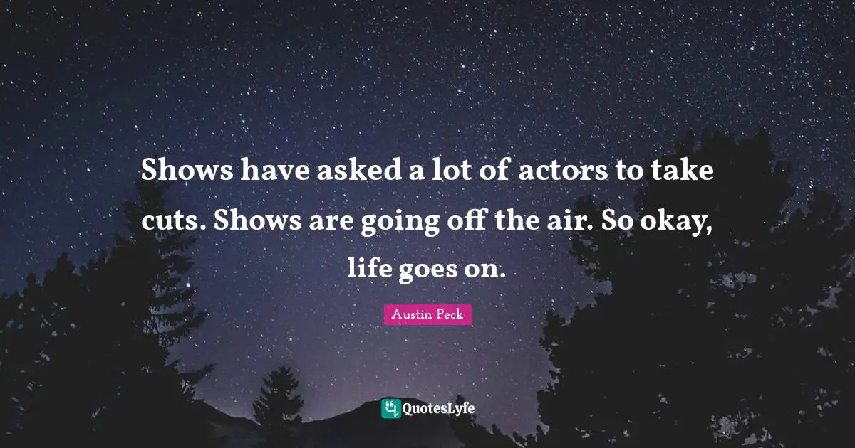 Austin Peck Quotes: Shows have asked a lot of actors to take cuts. Shows are going off the air. So okay, life goes on.