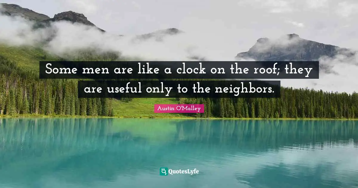 Some men are like a clock on the roof; they are useful only to the neighbors.