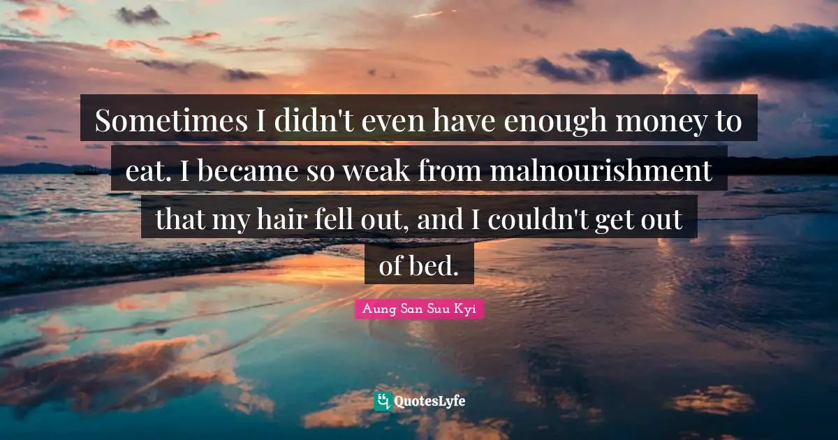 Sometimes I didn't even have enough money to eat. I became so weak from malnourishment that my hair fell out, and I couldn't get out of bed.