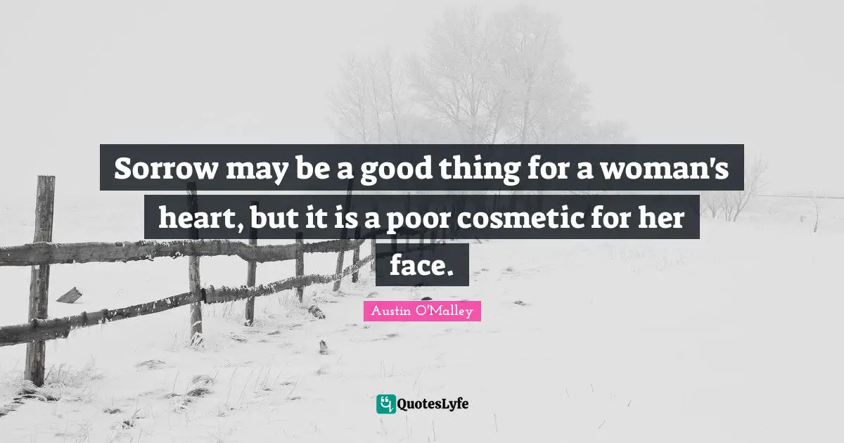 Sorrow may be a good thing for a woman's heart, but it is a poor cosmetic for her face.