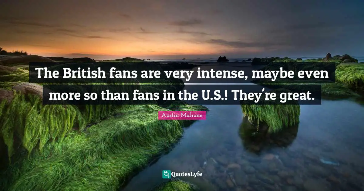 Austin Mahone Quotes: "The British fans are very intense, maybe even more so than fans in the U.S.! They're great."