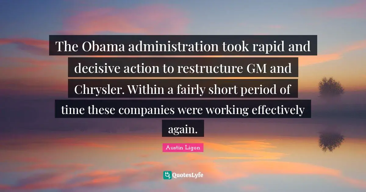 The Obama administration took rapid and decisive action to restructure GM and Chrysler. Within a fairly short period of time these companies were working effectively again.