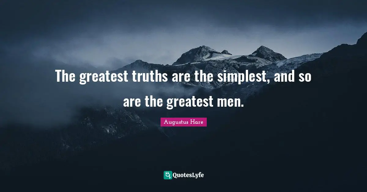 The greatest truths are the simplest, and so are the greatest men.