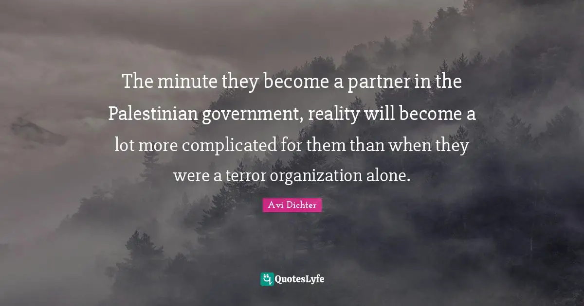 The minute they become a partner in the Palestinian government, reality will become a lot more complicated for them than when they were a terror organization alone.
