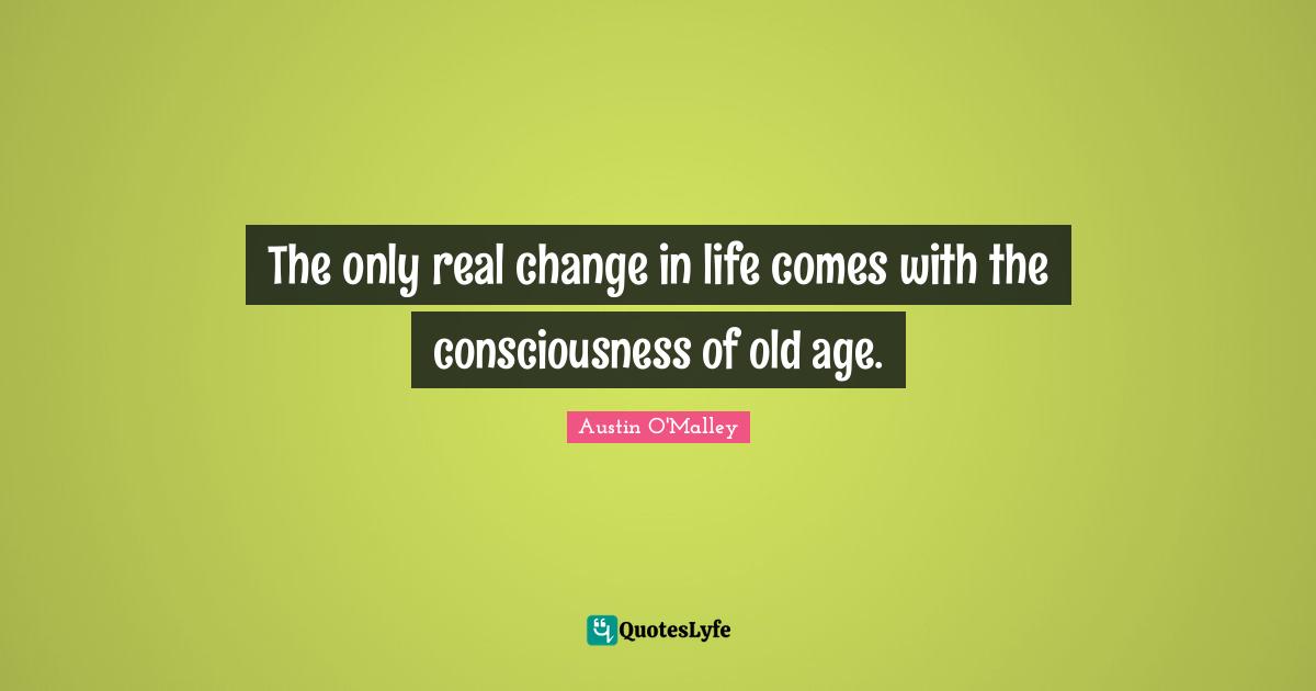 Real Change Quotes: "The only real change in life comes with the consciousness of old age."