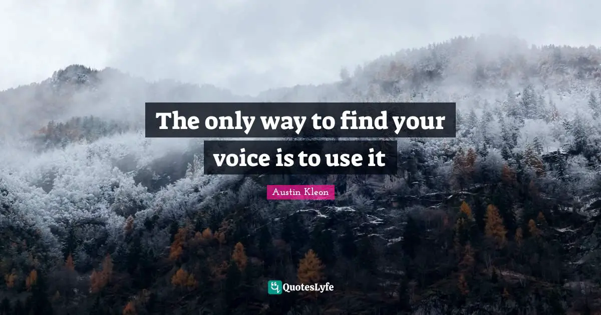 The only way to find your voice is to use it