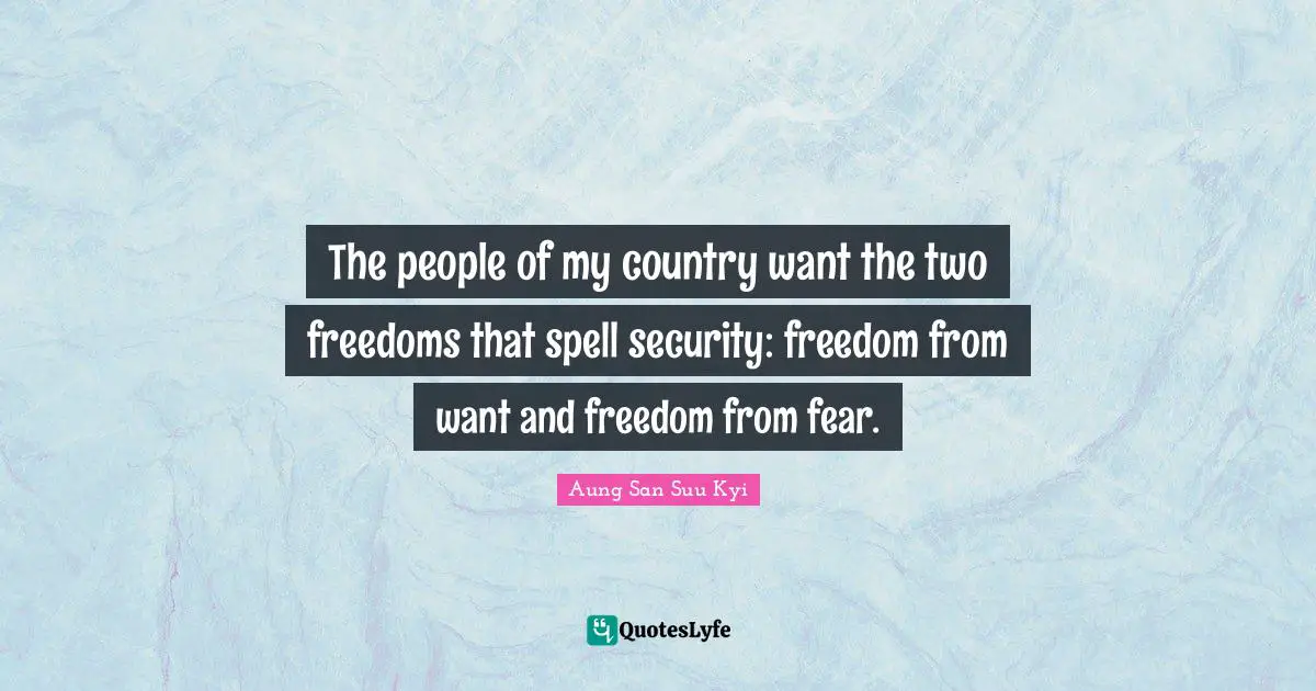 The people of my country want the two freedoms that spell security: freedom from want and freedom from fear.