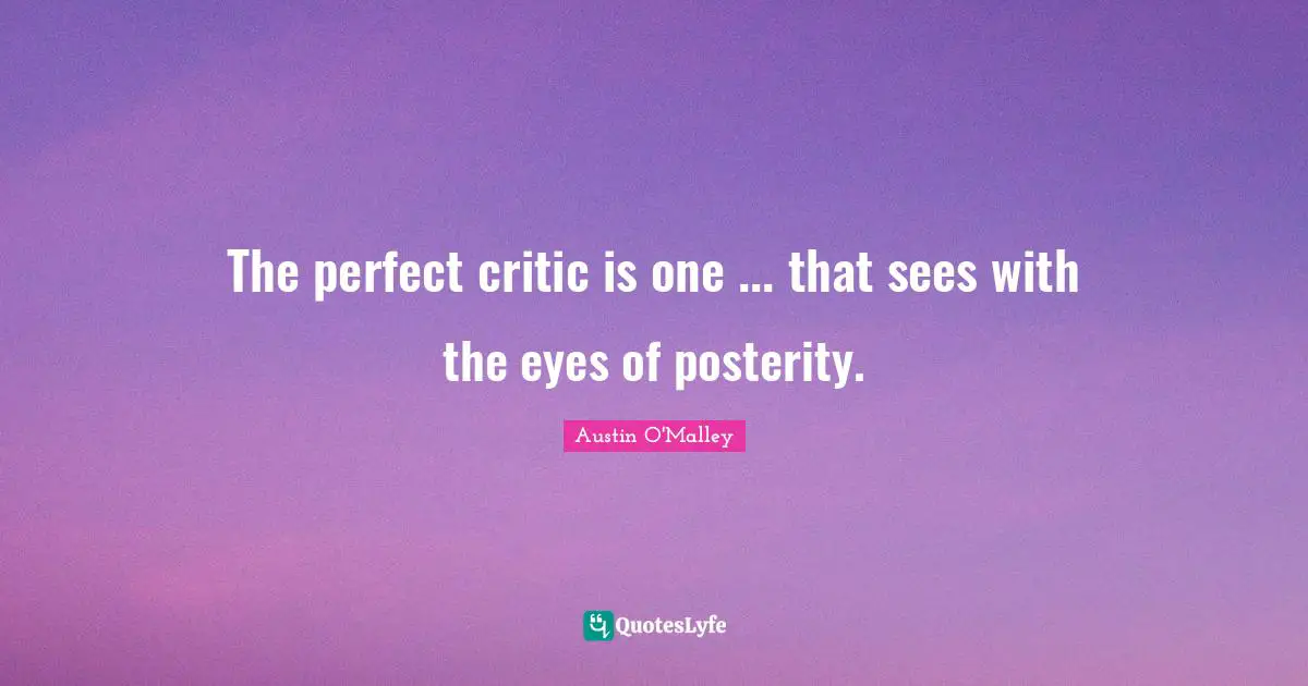 The perfect critic is one ... that sees with the eyes of posterity.
