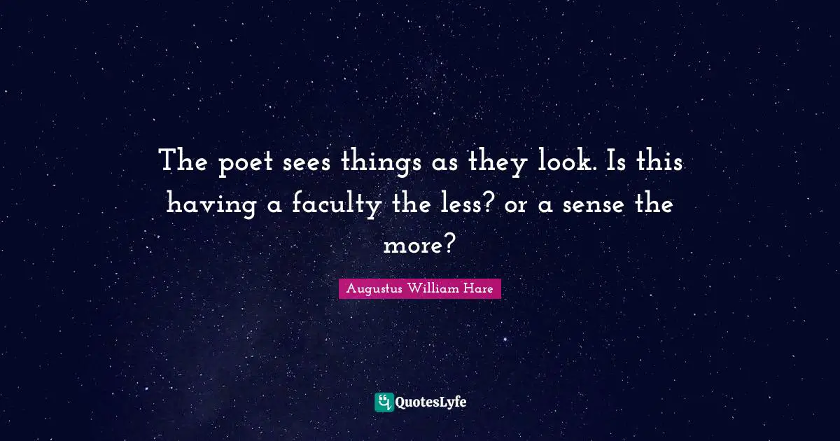 The poet sees things as they look. Is this having a faculty the less? or a sense the more?
