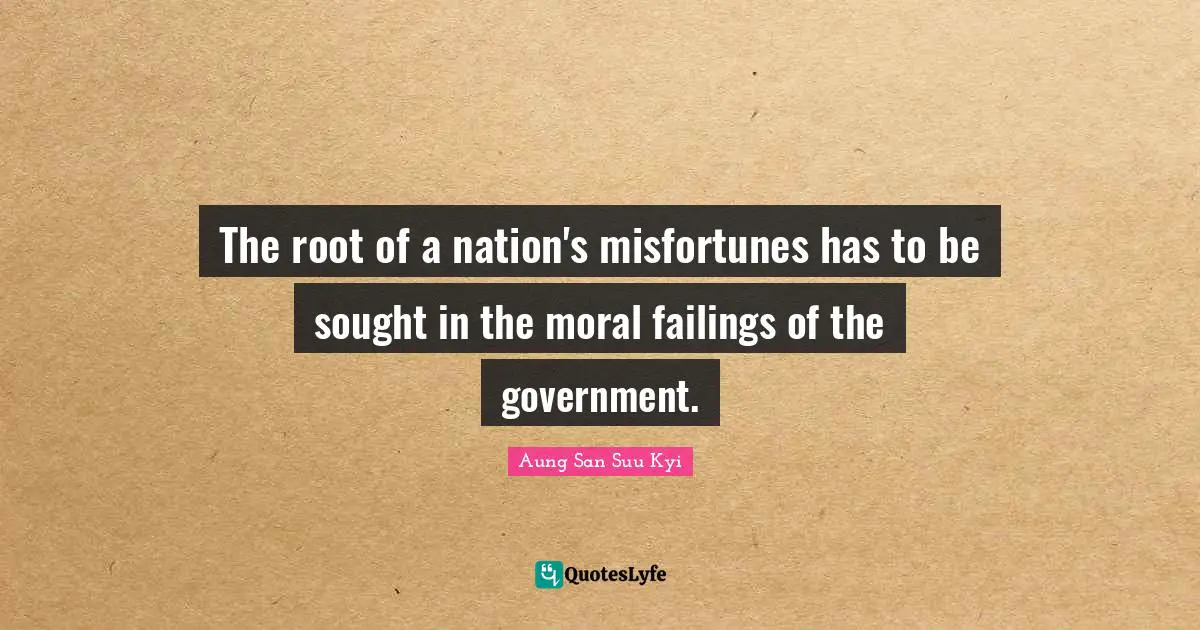 The root of a nation's misfortunes has to be sought in the moral failings of the government.