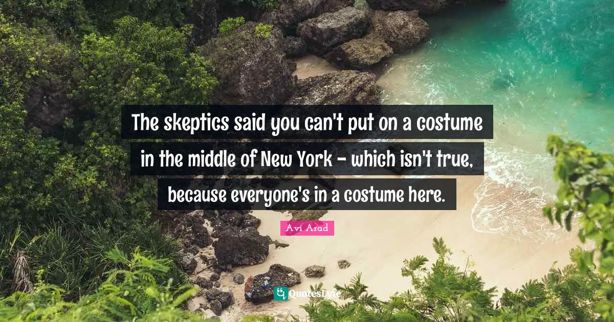 Avi Arad Quotes: "The skeptics said you can't put on a costume in the middle of New York - which isn't true, because everyone's in a costume here."