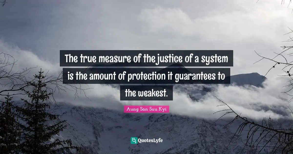 Guarantees Quotes: "The true measure of the justice of a system is the amount of protection it guarantees to the weakest."