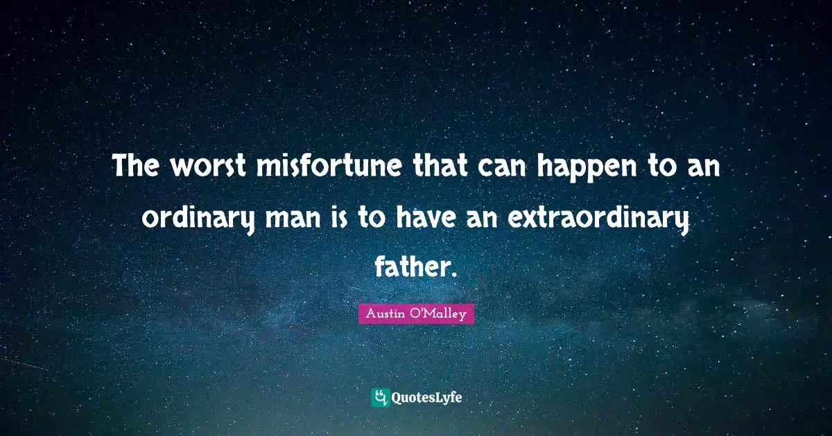 The worst misfortune that can happen to an ordinary man is to have an extraordinary father.