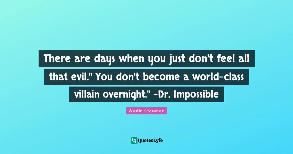 There are days when you just don't feel all that evil." You don't become a world-class villain overnight." -Dr. Impossible