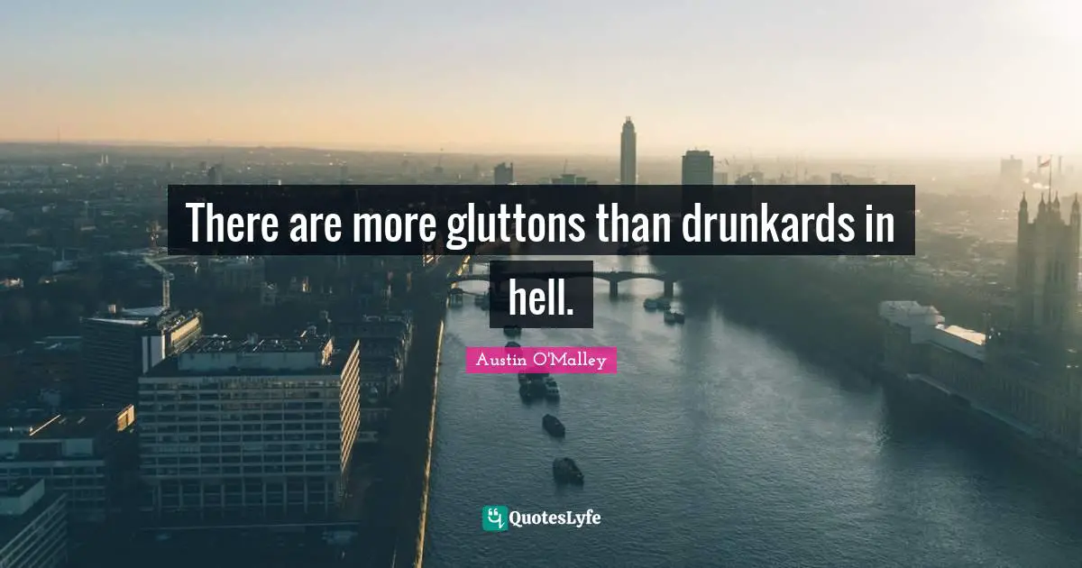 There are more gluttons than drunkards in hell.