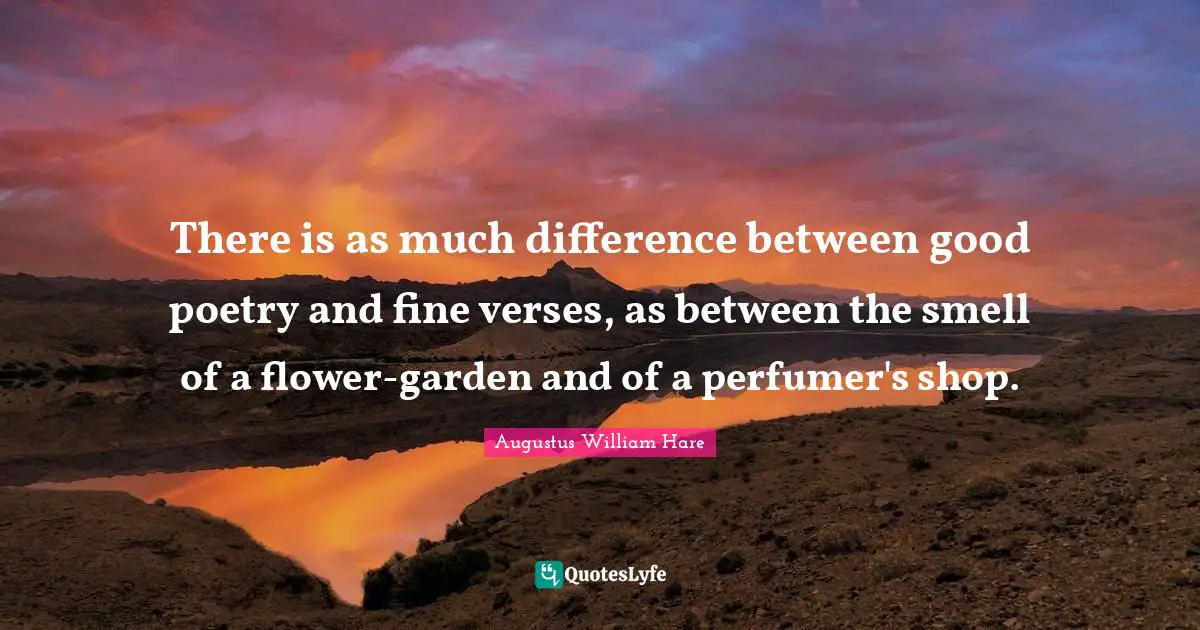 Augustus William Hare Quotes: "There is as much difference between good poetry and fine verses, as between the smell of a flower-garden and of a perfumer's shop."