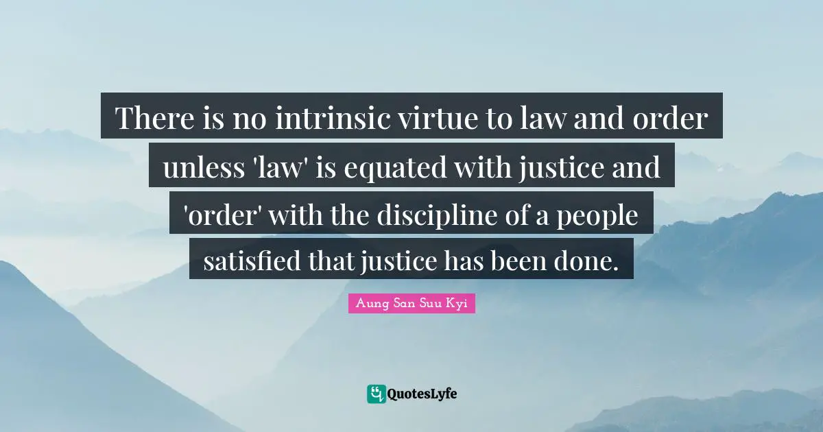 There is no intrinsic virtue to law and order unless 'law' is equated with justice and 'order' with the discipline of a people satisfied that justice has been done.